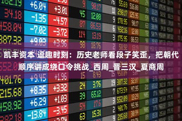凯丰资本 逗趣时刻：历史老师看段子笑歪，把朝代顺序讲成绕口令挑战_西周_晋三汉_夏商周