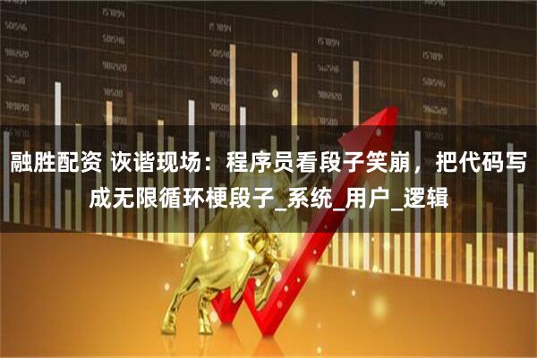 融胜配资 诙谐现场：程序员看段子笑崩，把代码写成无限循环梗段子_系统_用户_逻辑