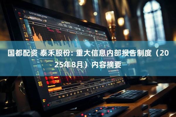 国都配资 泰禾股份: 重大信息内部报告制度（2025年8月）内容摘要