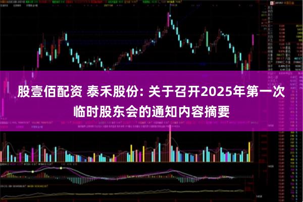股壹佰配资 泰禾股份: 关于召开2025年第一次临时股东会的通知内容摘要