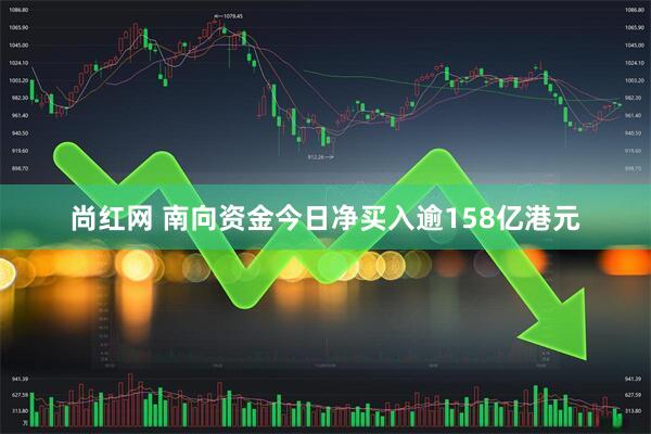 尚红网 南向资金今日净买入逾158亿港元