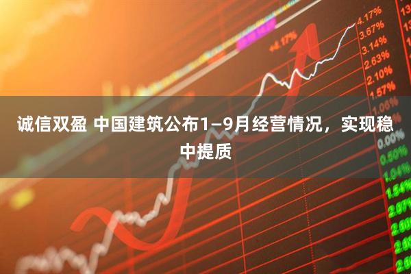 诚信双盈 中国建筑公布1—9月经营情况，实现稳中提质